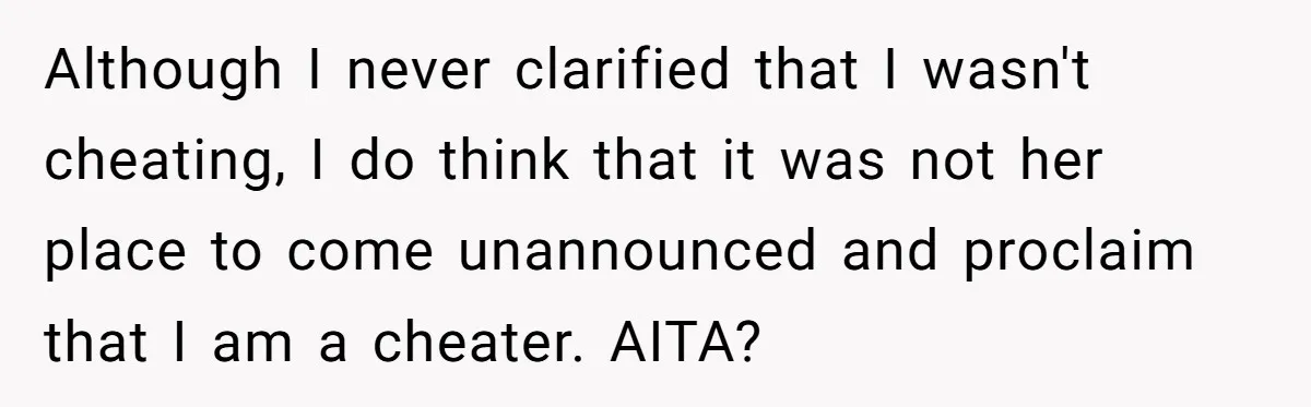 Although I never clarified that I wasn't cheating, I do think that it was not her place to come unannounced and proclaim that I am a cheater. AITA?