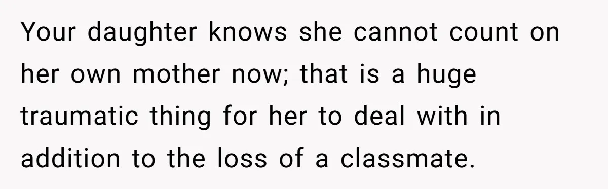 Your daughter knows she cannot count on her own mother now; that is a huge traumatic thing for her to deal with in addition to the loss of a classmate.