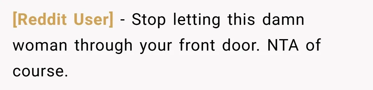 [Reddit User] − Stop letting this damn woman through your front door. NTA of course.
