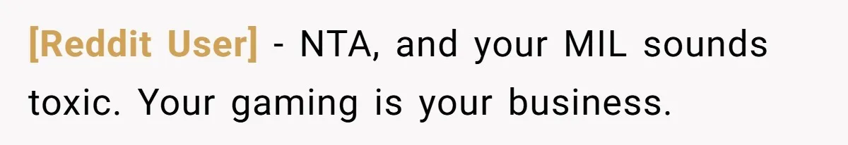 [Reddit User] − NTA, and your MIL sounds toxic. Your gaming is your business.