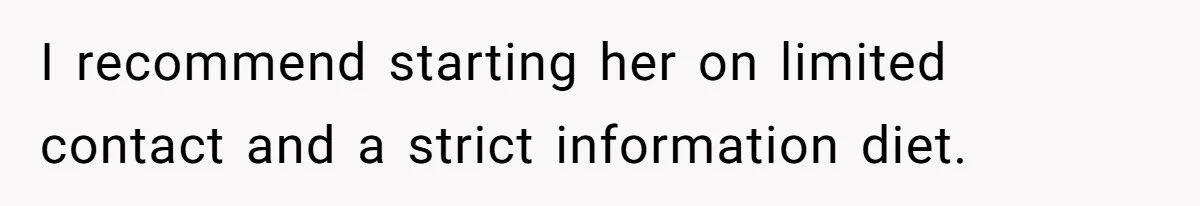 I recommend starting her on limited contact and a strict information diet.
