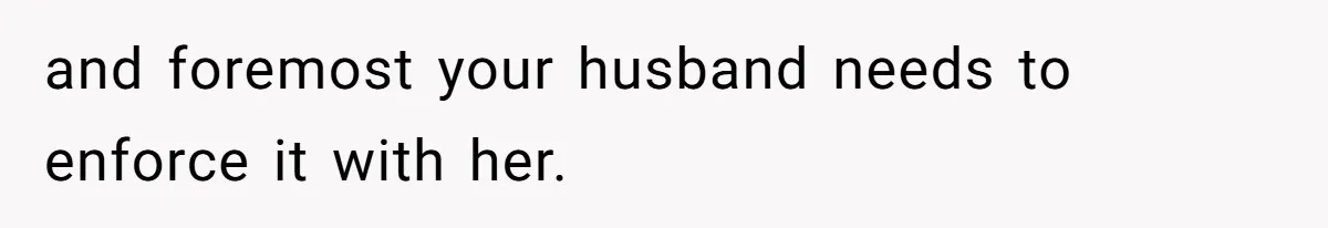 and foremost your husband needs to enforce it with her.