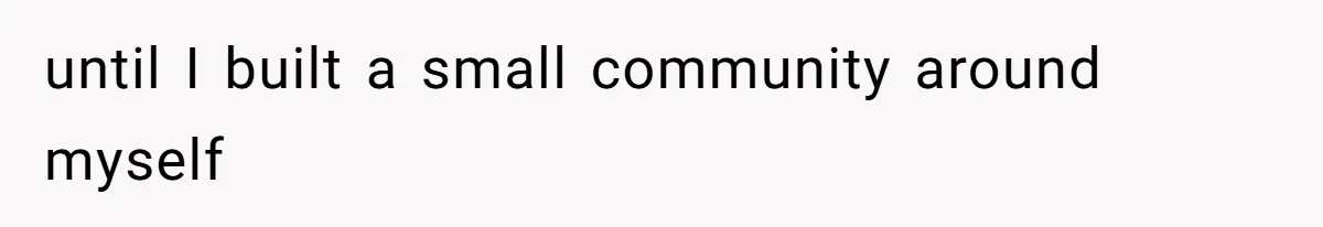 until I built a small community around myself