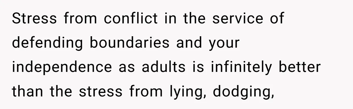 Stress from conflict in the service of defending boundaries and your independence as adults is infinitely better than the stress from lying, dodging,