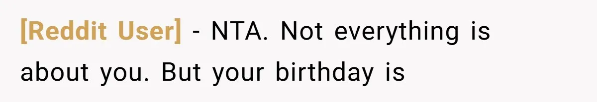 [Reddit User] − NTA. Not everything is about you. But your birthday is
