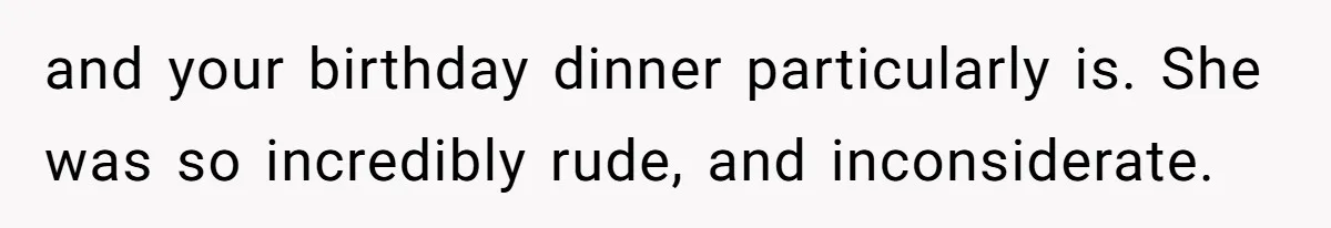 and your birthday dinner particularly is. She was so incredibly rude, and inconsiderate.