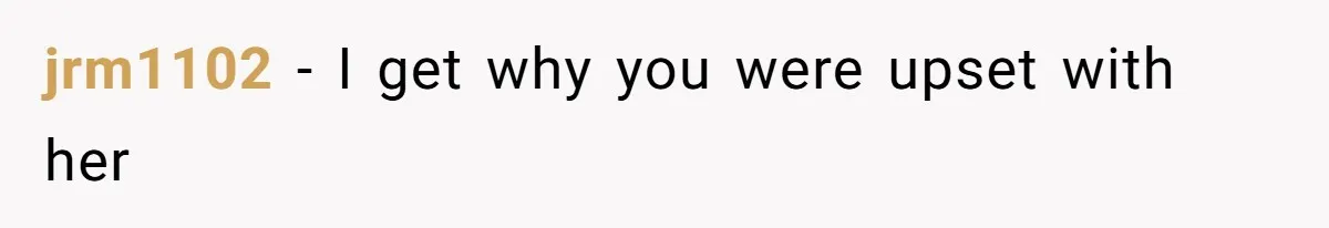 jrm1102 − I get why you were upset with her