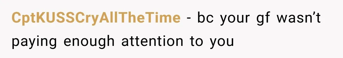 CptKUSSCryAllTheTime − bc your gf wasn’t paying enough attention to you