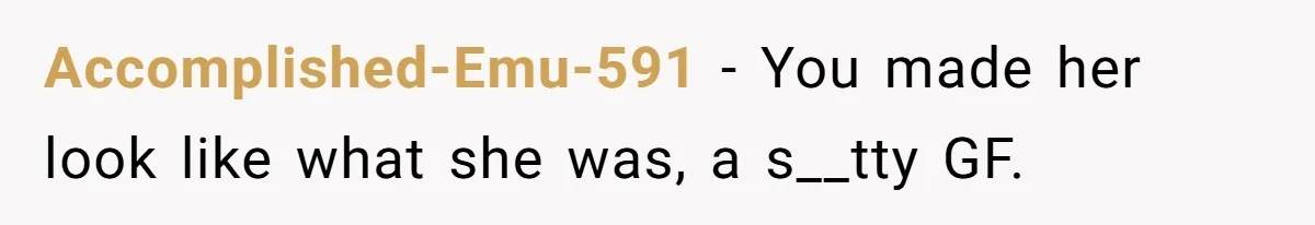 Accomplished-Emu-591 − You made her look like what she was, a s__tty GF.