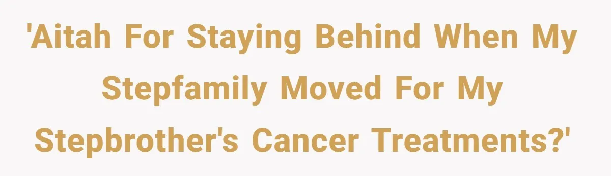 'AITAH for staying behind when my stepfamily moved for my stepbrother's cancer treatments?'