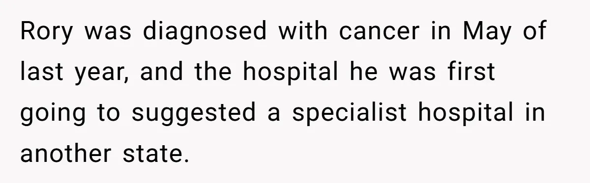 Rory was diagnosed with cancer in May of last year, and the hospital he was first going to suggested a specialist hospital in another state.