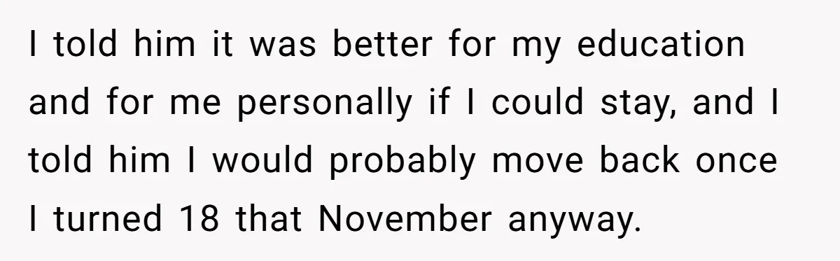 I told him it was better for my education and for me personally if I could stay, and I told him I would probably move back once I turned 18...