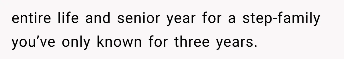 entire life and senior year for a step-family you’ve only known for three years.