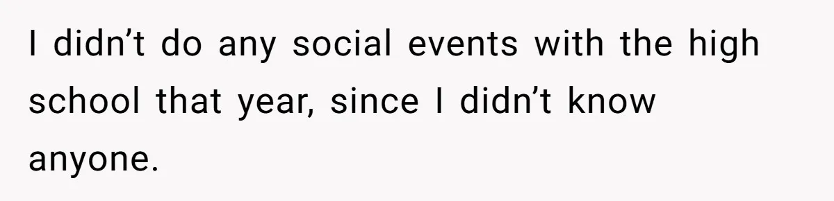 I didn’t do any social events with the high school that year, since I didn’t know anyone.