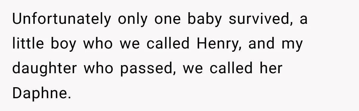 Unfortunately only one baby survived, a little boy who we called Henry, and my daughter who passed, we called her Daphne.