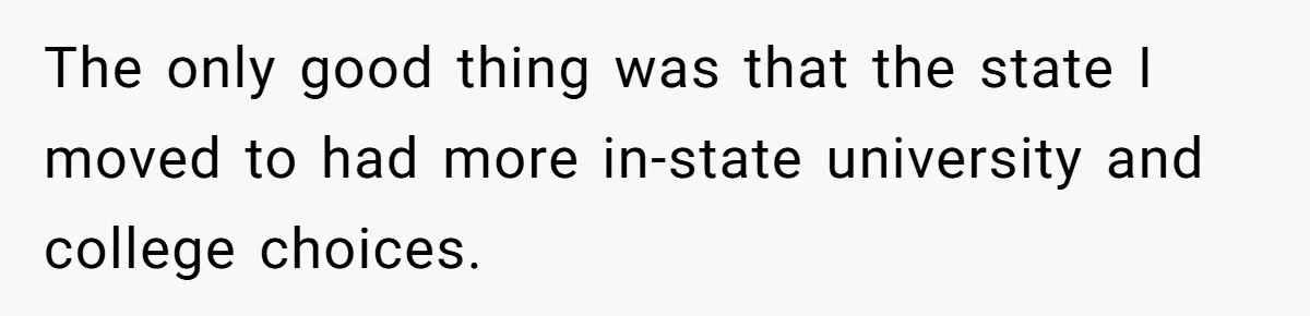 The only good thing was that the state I moved to had more in-state university and college choices.