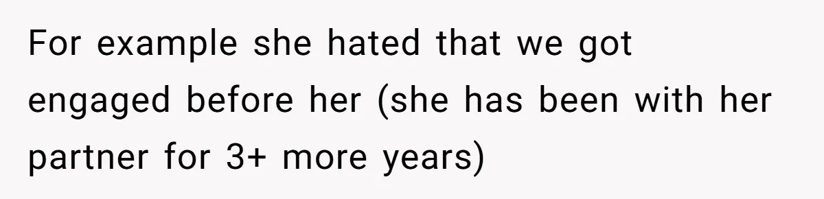 For example she hated that we got engaged before her (she has been with her partner for 3+ more years)