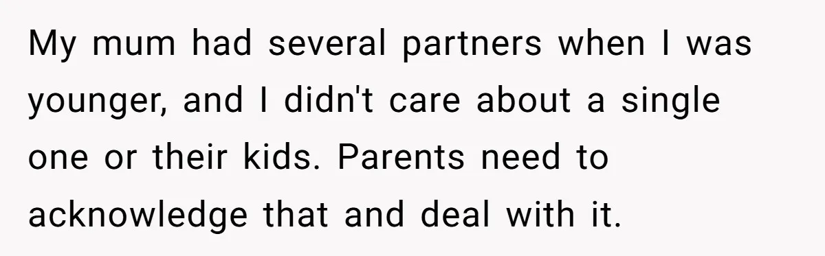 My mum had several partners when I was younger, and I didn't care about a single one or their kids. Parents need to acknowledge that and deal with it.