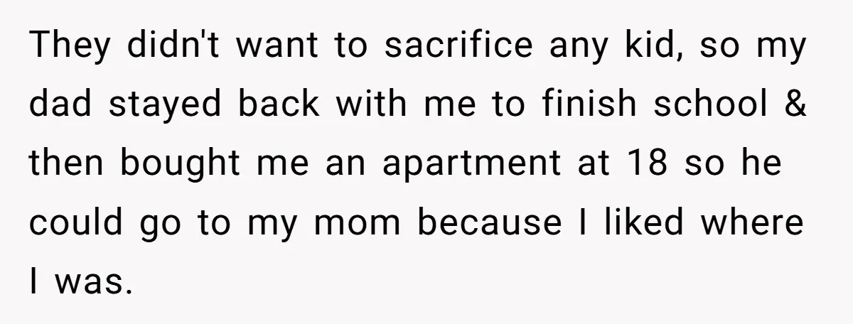 They didn't want to sacrifice any kid, so my dad stayed back with me to finish school & then bought me an apartment at 18 so he could go to...