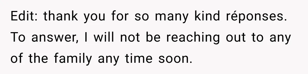 Edit: thank you for so many kind réponses. To answer, I will not be reaching out to any of the family any time soon.