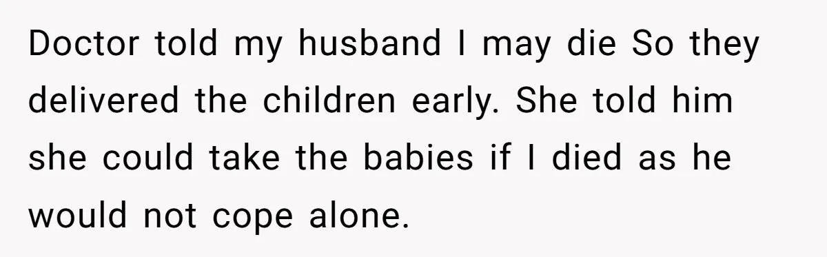 Doctor told my husband I may die So they delivered the children early. She told him she could take the babies if I died as he would not cope alone.