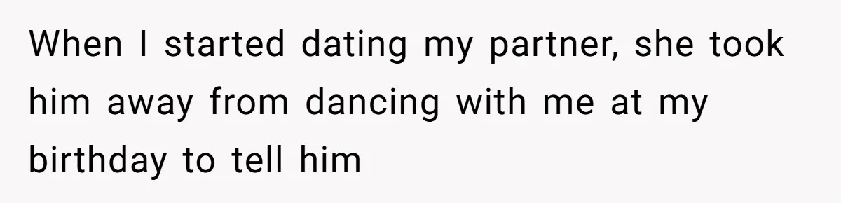 When I started dating my partner, she took him away from dancing with me at my birthday to tell him