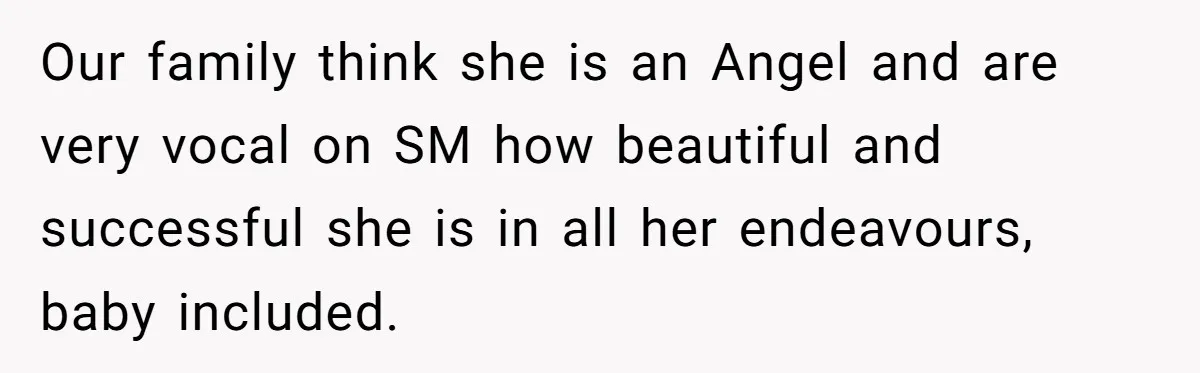 Our family think she is an Angel and are very vocal on SM how beautiful and successful she is in all her endeavours, baby included.