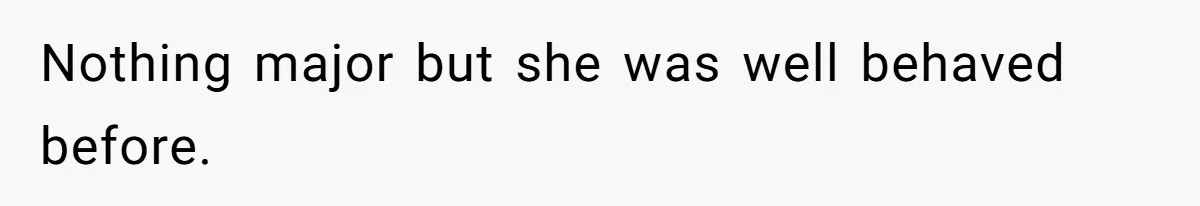 Nothing major but she was well behaved before.