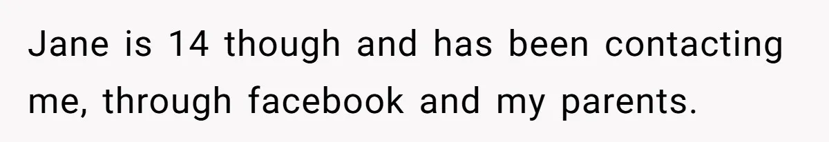 Jane is 14 though and has been contacting me, through facebook and my parents.