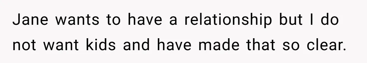 Jane wants to have a relationship but I do not want kids and have made that so clear.