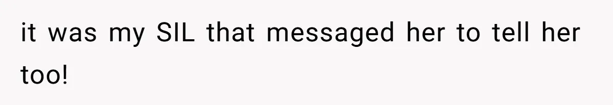 it was my SIL that messaged her to tell her too!