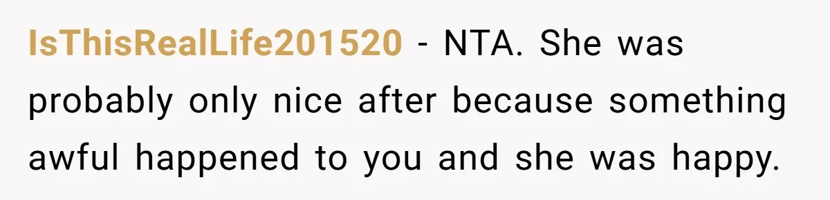 IsThisRealLife201520 − NTA. She was probably only nice after because something awful happened to you and she was happy.