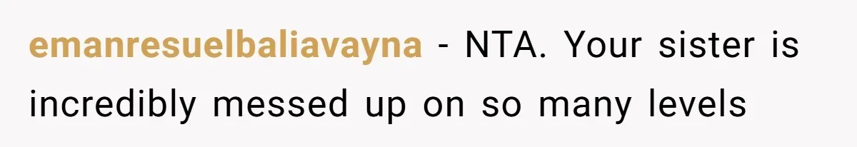 emanresuelbaliavayna − NTA. Your sister is incredibly messed up on so many levels