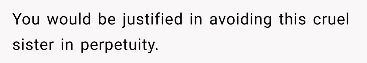 You would be justified in avoiding this cruel sister in perpetuity.