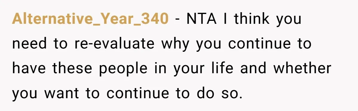 Alternative_Year_340 − NTA I think you need to re-evaluate why you continue to have these people in your life and whether you want to continue to do so.