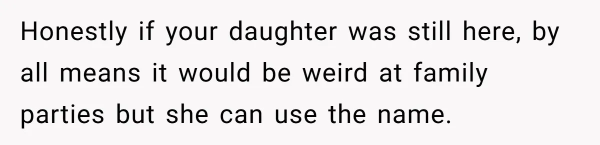 Honestly if your daughter was still here, by all means it would be weird at family parties but she can use the name.