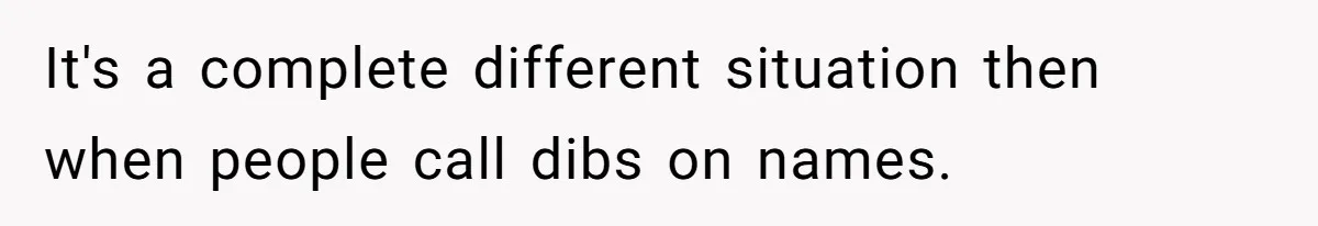 It's a complete different situation then when people call dibs on names.