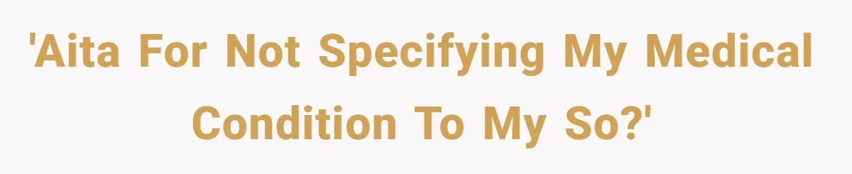 'AITA for not specifying my medical condition to my SO?'