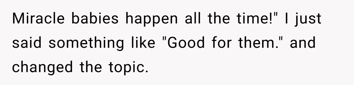Miracle babies happen all the time!" I just said something like "Good for them." and changed the topic.