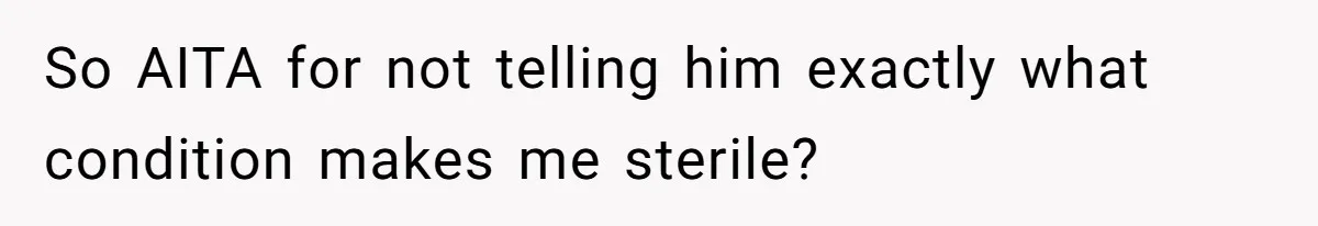 So AITA for not telling him exactly what condition makes me sterile?