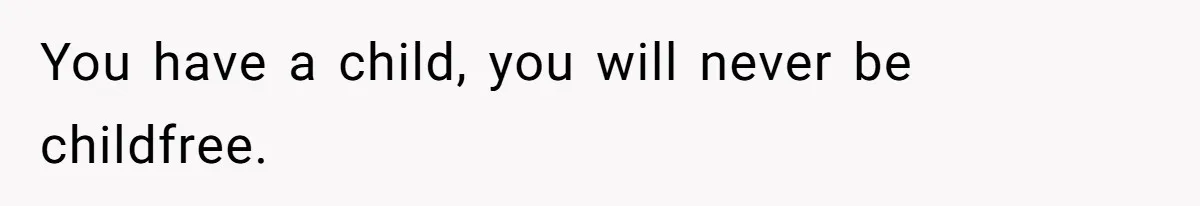 You have a child, you will never be childfree.