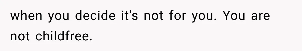 when you decide it's not for you. You are not childfree.
