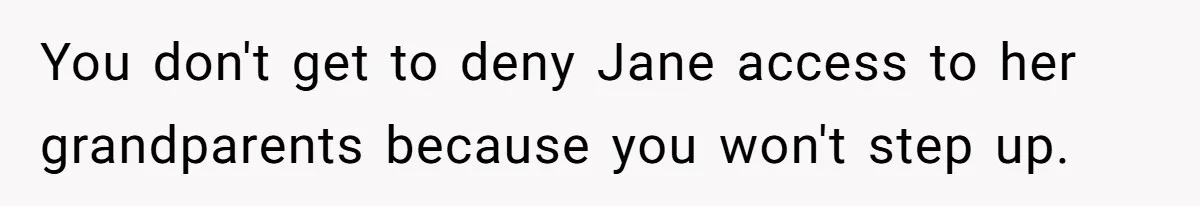 You don't get to deny Jane access to her grandparents because you won't step up.