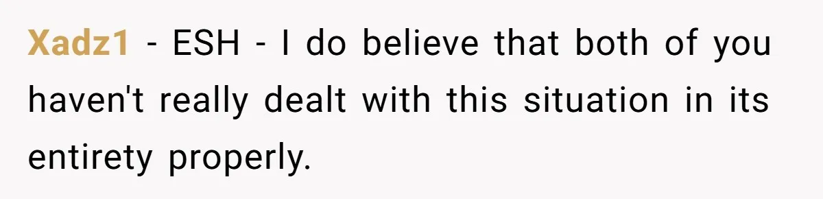 Xadz1 − ESH - I do believe that both of you haven't really dealt with this situation in its entirety properly.