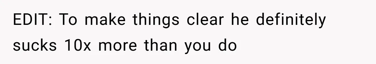 EDIT: To make things clear he definitely sucks 10x more than you do