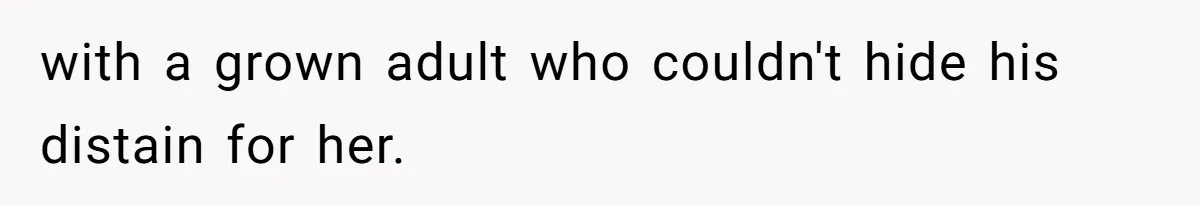 with a grown adult who couldn't hide his distain for her.