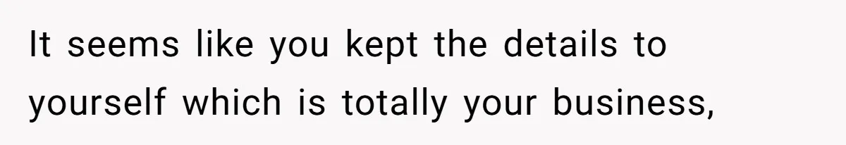 It seems like you kept the details to yourself which is totally your business,