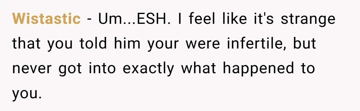 Wistastic − Um...ESH. I feel like it's strange that you told him your were infertile, but never got into exactly what happened to you.
