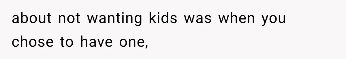 about not wanting kids was when you chose to have one,