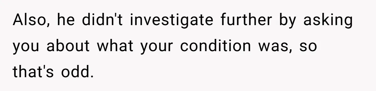 Also, he didn't investigate further by asking you about what your condition was, so that's odd.